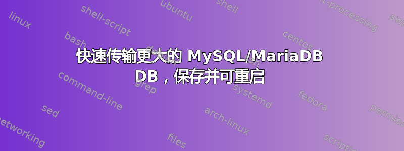 快速传输更大的 MySQL/MariaDB DB，保存并可重启