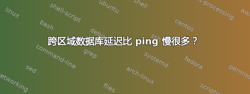 跨区域数据库延迟比 ping 慢很多？