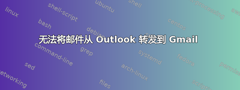 无法将邮件从 Outlook 转发到 Gmail