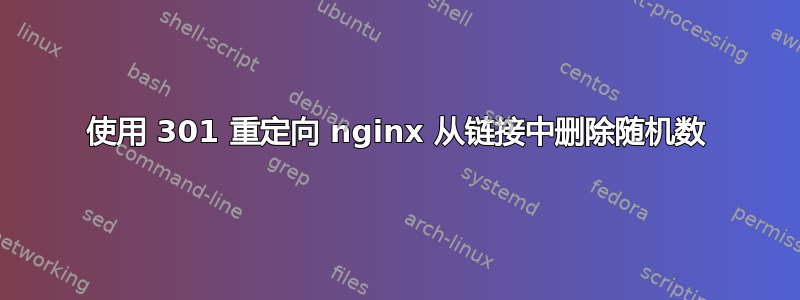 使用 301 重定向 nginx 从链接中删除随机数