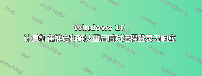 Windows 10 计算机在推定和确认重启后对远程登录无响应