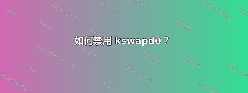 如何禁用 kswapd0？