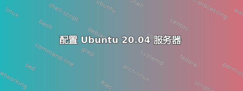 配置 Ubuntu 20.04 服务器