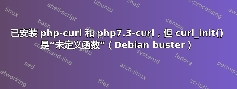 已安装 php-curl 和 php7.3-curl，但 curl_init() 是“未定义函数”（Debian buster）