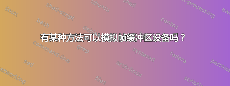 有某种方法可以模拟帧缓冲区设备吗？