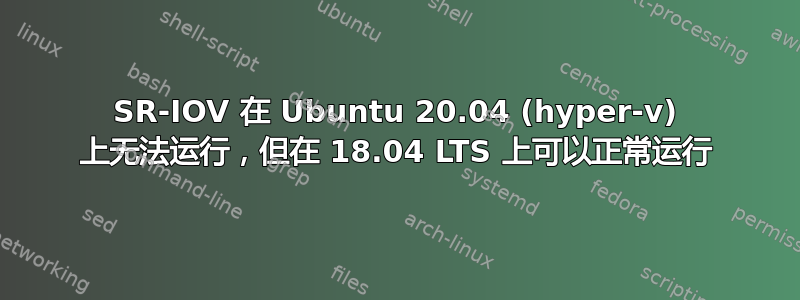 SR-IOV 在 Ubuntu 20.04 (hyper-v) 上无法运行，但在 18.04 LTS 上可以正常运行