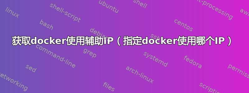 获取docker使用辅助IP（指定docker使用哪个IP）