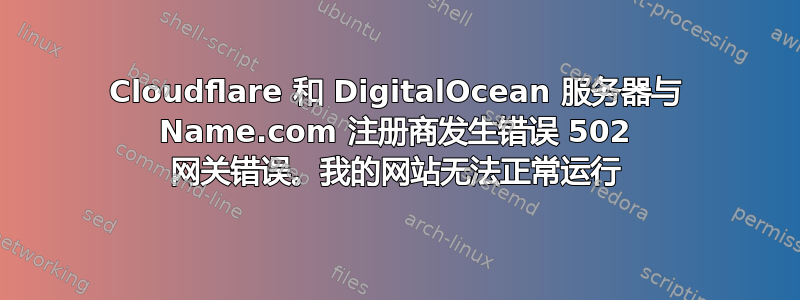 Cloudflare 和 DigitalOcean 服务器与 Name.com 注册商发生错误 502 网关错误。我的网站无法正常运行