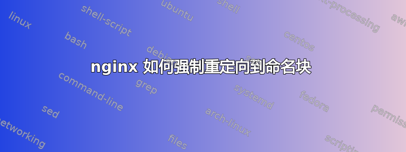 nginx 如何强制重定向到命名块