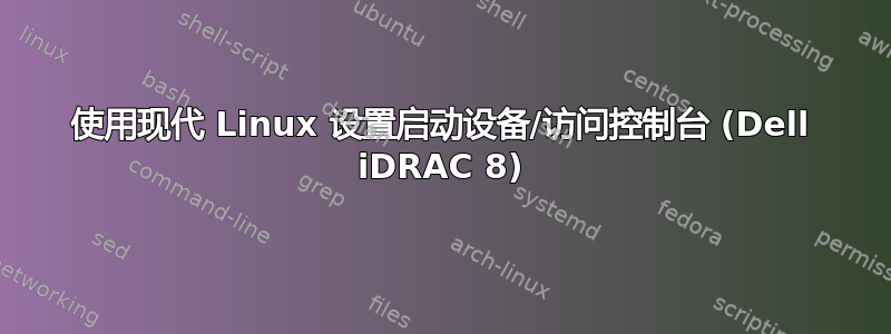 使用现代 Linux 设置启动设备/访问控制台 (Dell iDRAC 8)