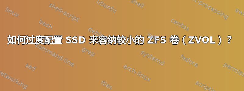 如何过度配置 SSD 来容纳较小的 ZFS 卷（ZVOL）？