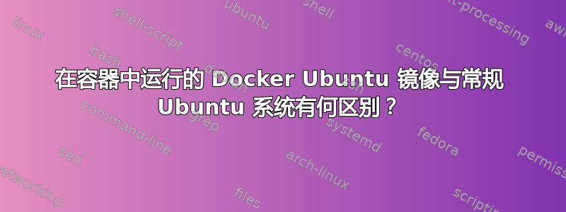 在容器中运行的 Docker Ubuntu 镜像与常规 Ubuntu 系统有何区别？