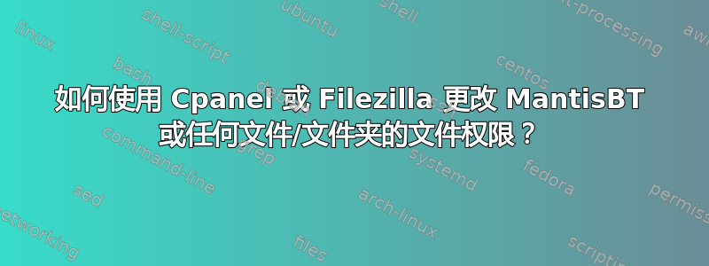 如何使用 Cpanel 或 Filezilla 更改 MantisBT 或任何文件/文件夹的文件权限？