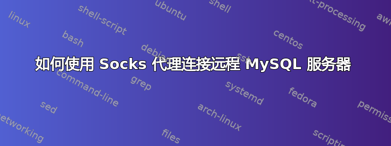 如何使用 Socks 代理连接远程 MySQL 服务器