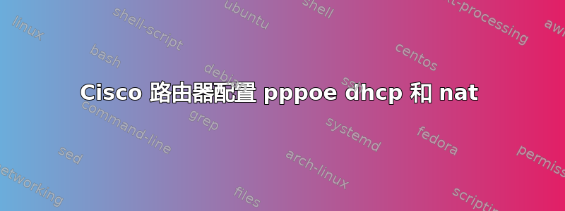 Cisco 路由器配置 pppoe dhcp 和 nat