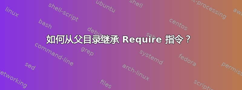 如何从父目录继承 Require 指令？