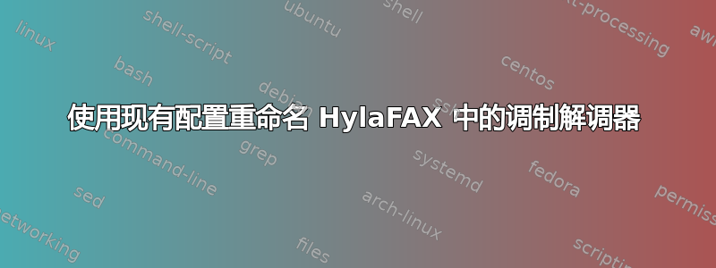 使用现有配置重命名 HylaFAX 中的调制解调器