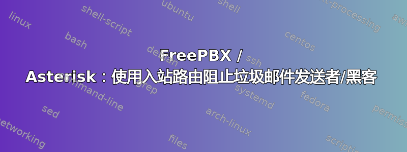 FreePBX / Asterisk：使用入站路由阻止垃圾邮件发送者/黑客