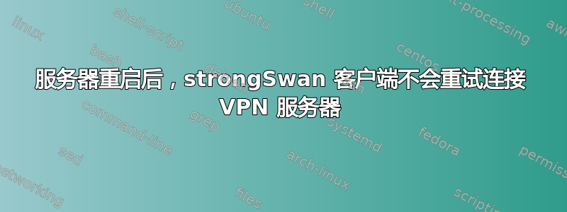 服务器重启后，strongSwan 客户端不会重试连接 VPN 服务器