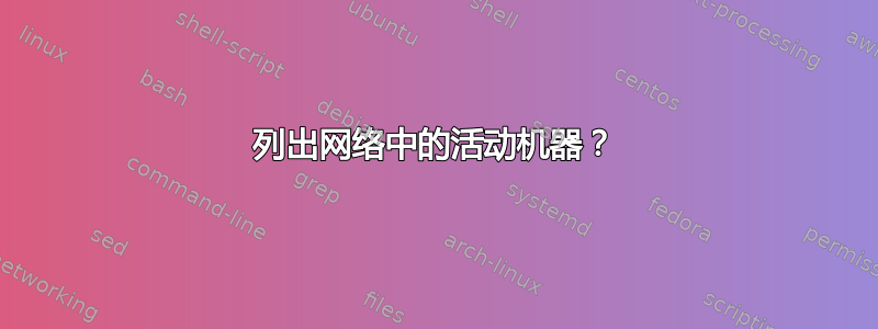 列出网络中的活动机器？