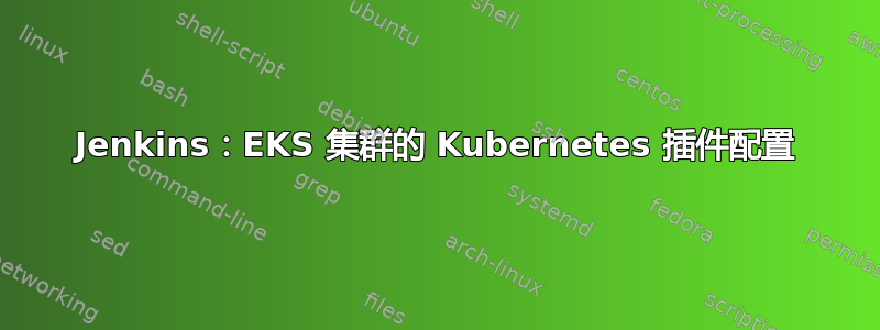 Jenkins：EKS 集群的 Kubernetes 插件配置