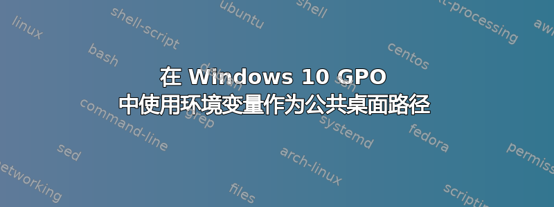 在 Windows 10 GPO 中使用环境变量作为公共桌面路径