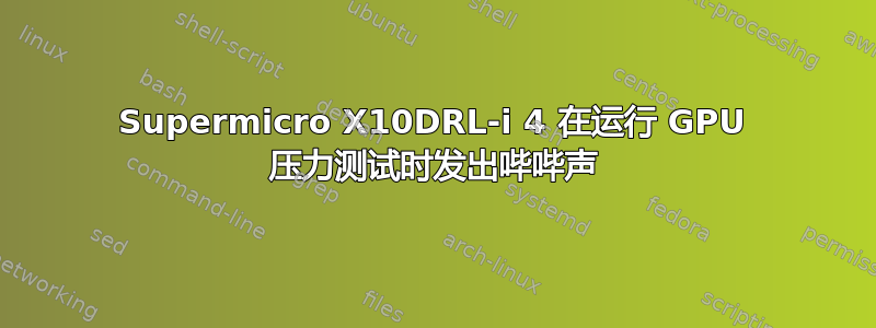 Supermicro X10DRL-i 4 在运行 GPU 压力测试时发出哔哔声