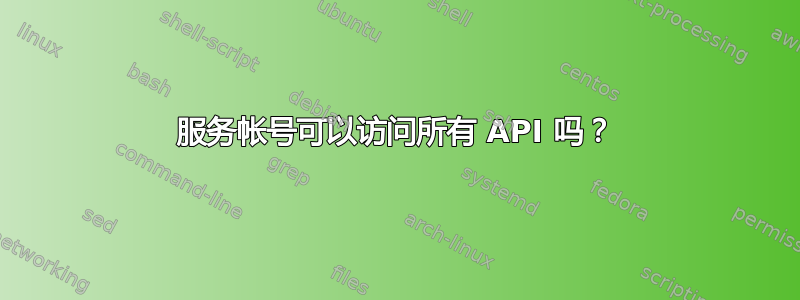 服务帐号可以访问所有 API 吗？