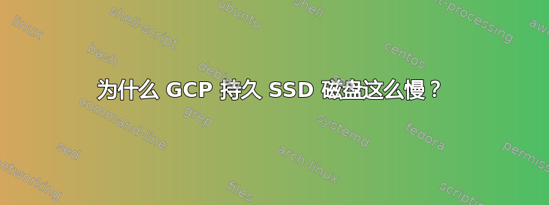 为什么 GCP 持久 SSD 磁盘这么慢？