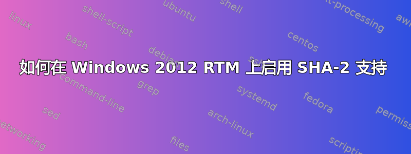 如何在 Windows 2012 RTM 上启用 SHA-2 支持