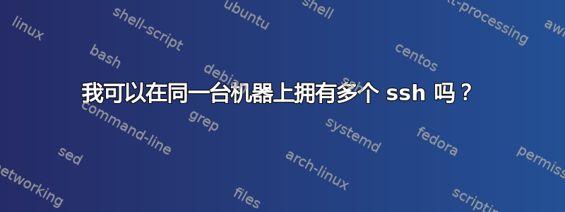 我可以在同一台机器上拥有多个 ssh 吗？