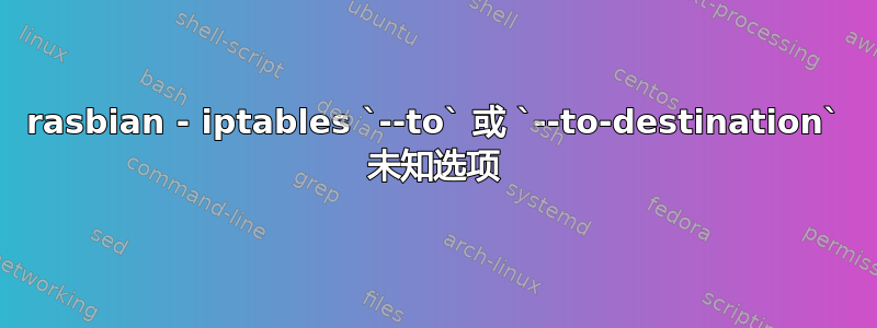 rasbian - iptables `--to` 或 `--to-destination` 未知选项