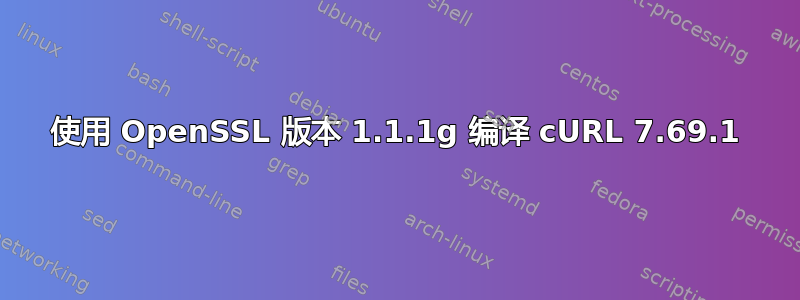 使用 OpenSSL 版本 1.1.1g 编译 cURL 7.69.1