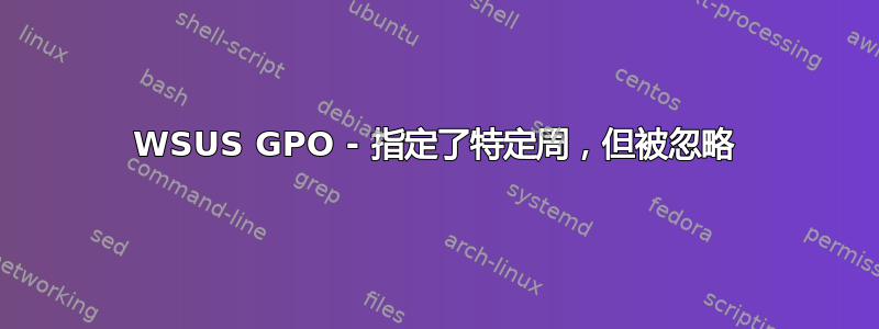 WSUS GPO - 指定了特定周，但被忽略