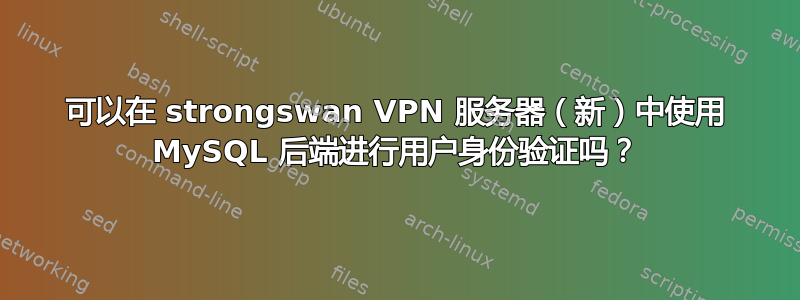 可以在 strongswan VPN 服务器（新）中使用 MySQL 后端进行用户身份验证吗？