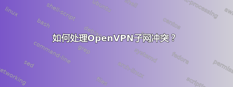 如何处理OpenVPN子网冲突？