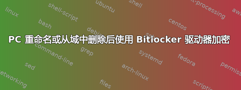 PC 重命名或从域中删除后使用 Bitlocker 驱动器加密