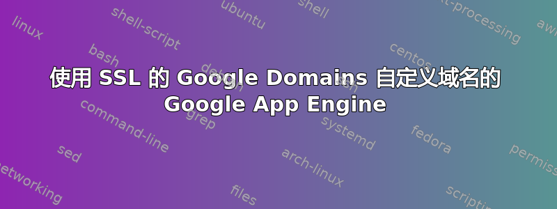 使用 SSL 的 Google Domains 自定义域名的 Google App Engine