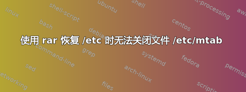 使用 rar 恢复 /etc 时无法关闭文件 /etc/mtab