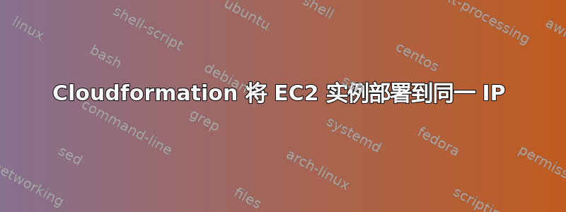 Cloudformation 将 EC2 实例部署到同一 IP