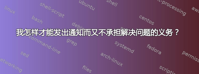 我怎样才能发出通知而又不承担解决问题的义务？