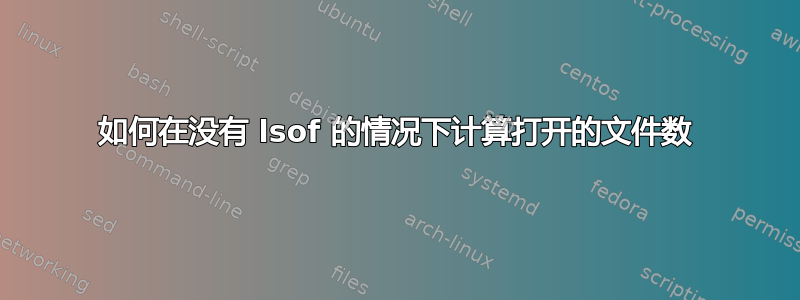 如何在没有 lsof 的情况下计算打开的文件数