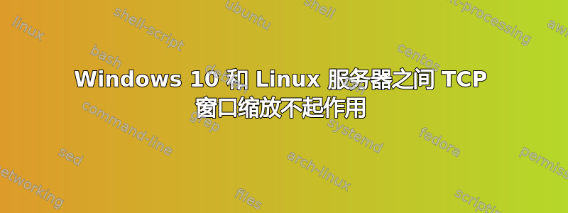 Windows 10 和 Linux 服务器之间 TCP 窗口缩放不起作用