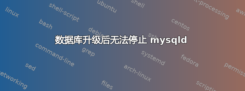 数据库升级后无法停止 mysqld