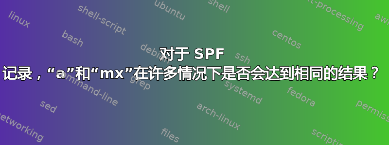 对于 SPF 记录，“a”和“mx”在许多情况下是否会达到相同的结果？