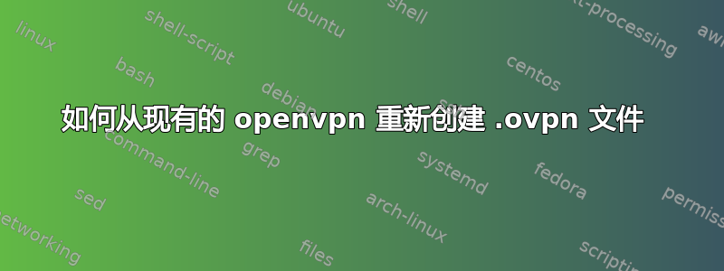 如何从现有的 openvpn 重新创建 .ovpn 文件 