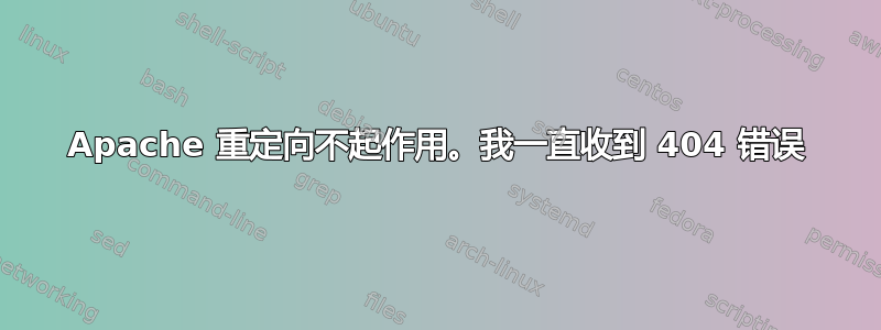 Apache 重定向不起作用。我一直收到 404 错误