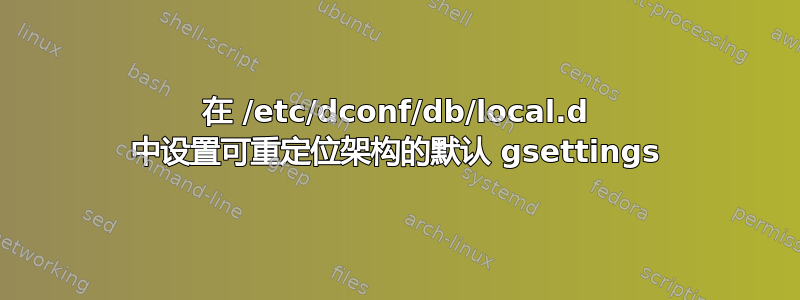 在 /etc/dconf/db/local.d 中设置可重定位架构的默认 gsettings