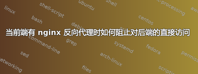 当前端有 nginx 反向代理时如何阻止对后端的直接访问