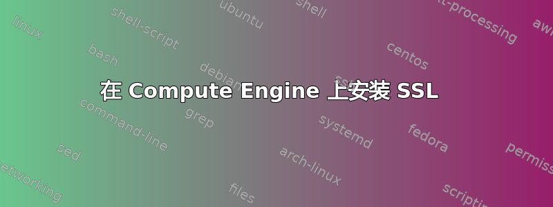 在 Compute Engine 上安装 SSL 